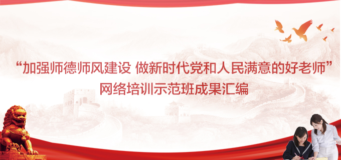 “加强师德师风建设 做新时代党和人民满意的好老师”网络培训示范班成果汇编