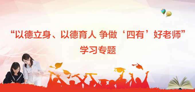 “以德立身、以德育人 争做‘四有’好老师”学习专题