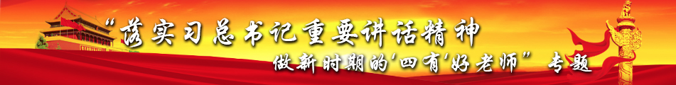 “落实习总书记重要讲话精神 做新时期的‘四有’好老师”专题