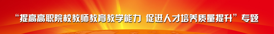 “提高高职院校教师教育教学能力 促进人才培养质量提升”专题