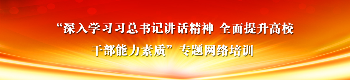 “深入学习习总书记讲话精神 全面提升高校干部能力素质”专题网络培训