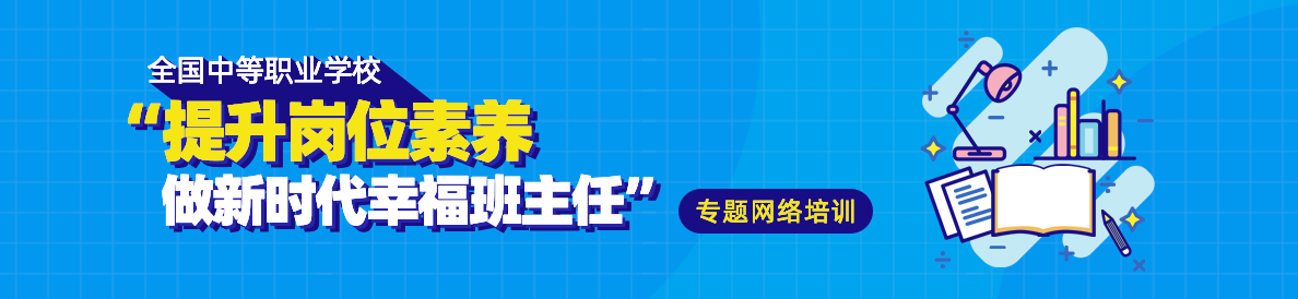 全国中等职业学校“提升岗位素养 做新时代幸福班主任” 专题网络培训