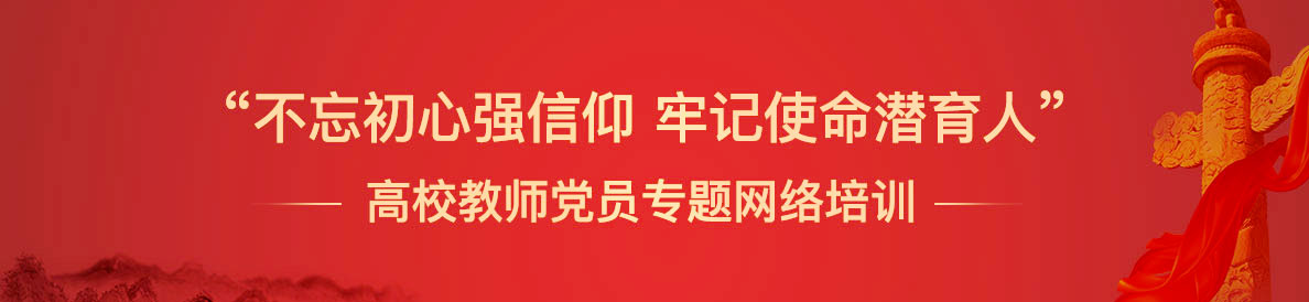 “不忘初心强信仰 牢记使命潜育人”高校教师党员专题网络培训