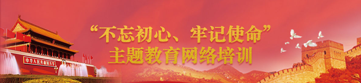 “不忘初心、牢记使命”主题教育网络培训