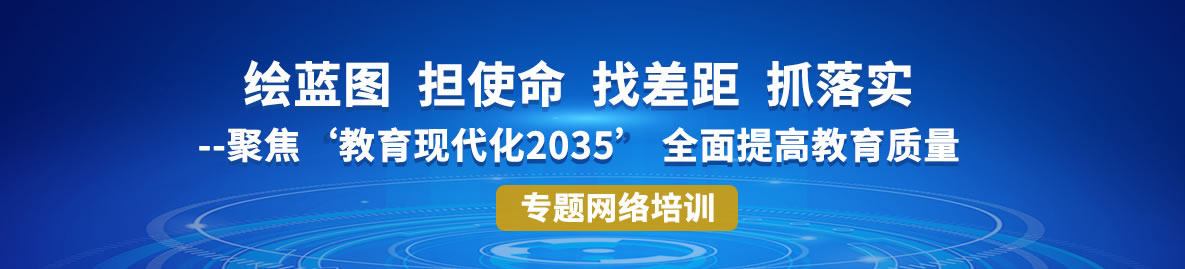 “绘蓝图 担使命 找差距 抓落实--聚焦‘教育现代化2035’ 全面提高教育质量”专题网络培训