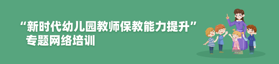 “新时代幼儿园教师保教能力提升”专题网络培训