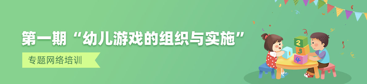 第一期“幼儿游戏的组织与实施” 专题网络培训