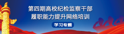 第四期高校纪检监察干部履职能力提升网络培训学习专题