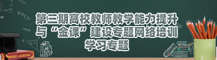 第三期高校教师教学能力提升与“金课”建设专题网络培训学习专题