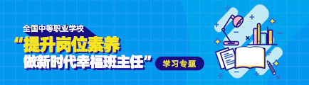 全国中等职业学校“提升岗位素养 做新时代幸福班主任”学习专题