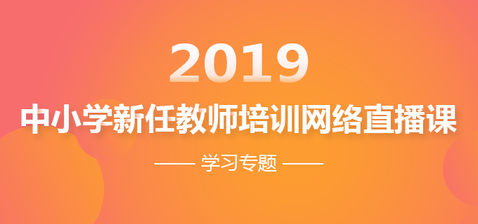 2019年中小学新任教师培训网络直播课学习专题