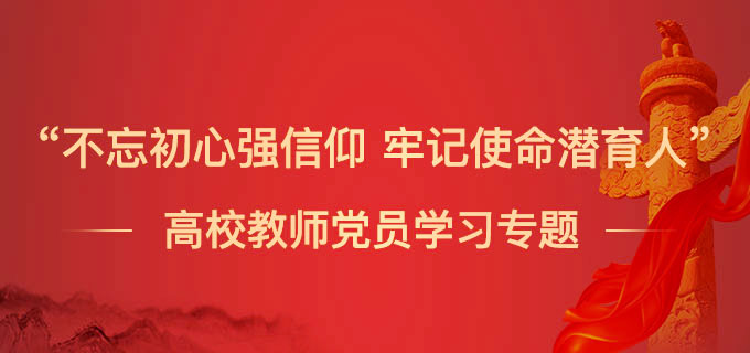 “不忘初心强信仰 牢记使命潜育人”高校教师党员学习专题