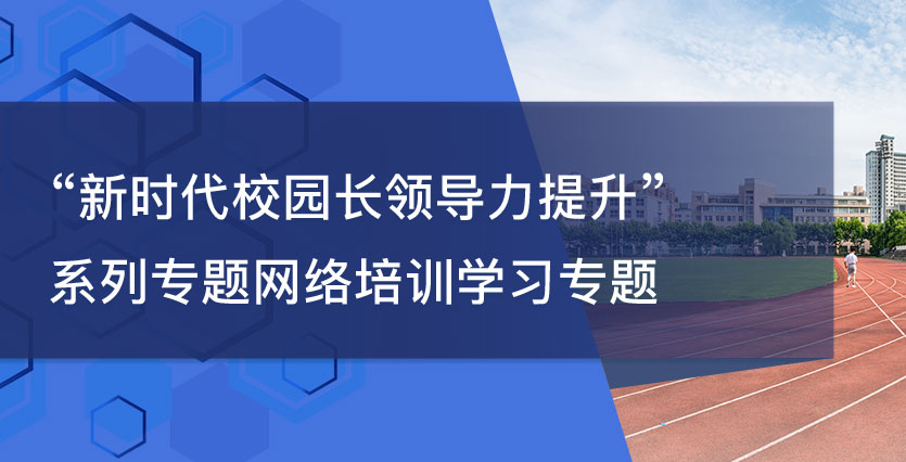 “新时代校园长领导力提升”系列专题网络培训学习专题